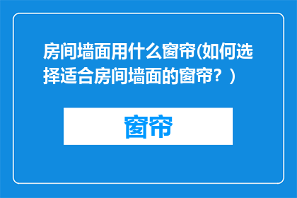 房间墙面用什么窗帘(如何选择适合房间墙面的窗帘？)