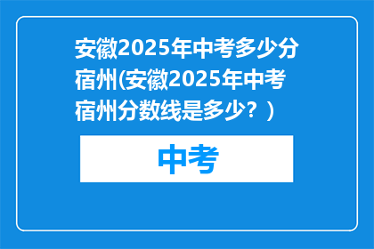 安徽2025年中考多少分宿州(安徽2025年中考宿州分数线是多少？)