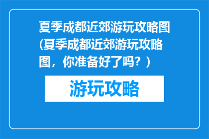 夏季成都近郊游玩攻略图(夏季成都近郊游玩攻略图，你准备好了吗？)