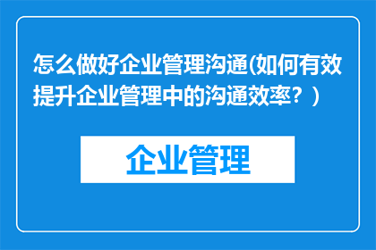 怎么做好企业管理沟通(如何有效提升企业管理中的沟通效率？)