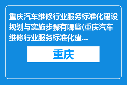 重庆汽车维修行业服务标准化建设规划与实施步骤有哪些(重庆汽车维修行业服务标准化建设规划与实施步骤有哪些？)