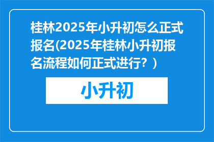 桂林2025年小升初怎么正式报名(2025年桂林小升初报名流程如何正式进行？)