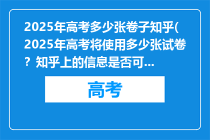 2025年高考多少张卷子知乎(2025年高考将使用多少张试卷？知乎上的信息是否可靠？)