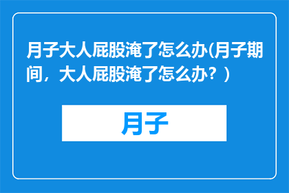 月子大人屁股淹了怎么办(月子期间，大人屁股淹了怎么办？)