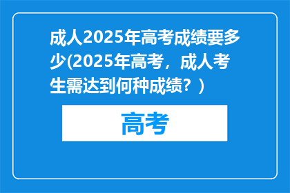 成人2025年高考成绩要多少(2025年高考，成人考生需达到何种成绩？)