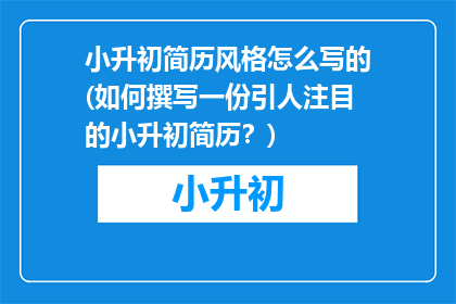 小升初简历风格怎么写的(如何撰写一份引人注目的小升初简历？)