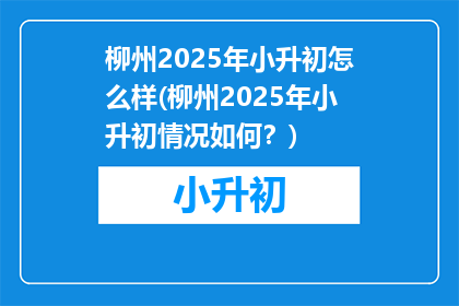 柳州2025年小升初怎么样(柳州2025年小升初情况如何？)