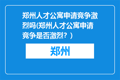 郑州人才公寓申请竞争激烈吗(郑州人才公寓申请竞争是否激烈？)