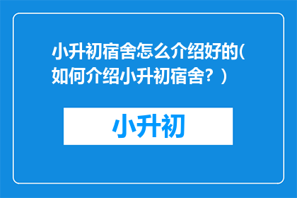 小升初宿舍怎么介绍好的(如何介绍小升初宿舍？)