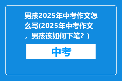 男孩2025年中考作文怎么写(2025年中考作文，男孩该如何下笔？)