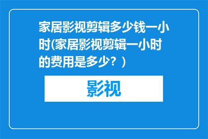 家居影视剪辑多少钱一小时(家居影视剪辑一小时的费用是多少？)