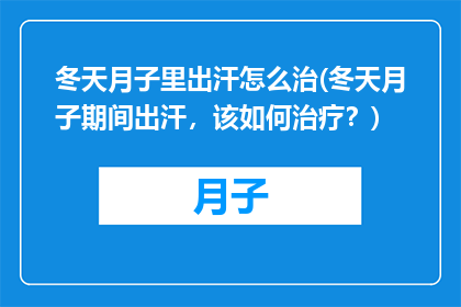 冬天月子里出汗怎么治(冬天月子期间出汗，该如何治疗？)