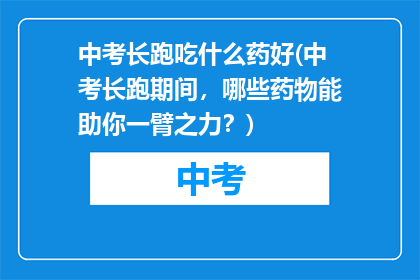 中考长跑吃什么药好(中考长跑期间，哪些药物能助你一臂之力？)