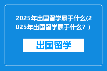 2025年出国留学属于什么(2025年出国留学属于什么？)