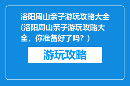 洛阳周山亲子游玩攻略大全(洛阳周山亲子游玩攻略大全，你准备好了吗？)