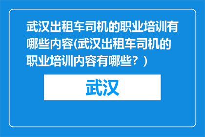 武汉出租车司机的职业培训有哪些内容(武汉出租车司机的职业培训内容有哪些？)