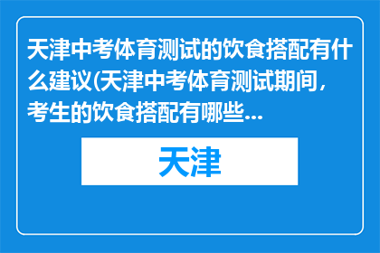 天津中考体育测试的饮食搭配有什么建议(天津中考体育测试期间，考生的饮食搭配有哪些建议？)