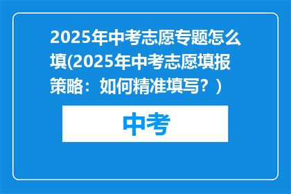 2025年中考志愿专题怎么填(2025年中考志愿填报策略：如何精准填写？)