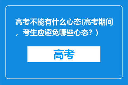 高考不能有什么心态(高考期间，考生应避免哪些心态？)