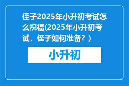 侄子2025年小升初考试怎么祝福(2025年小升初考试，侄子如何准备？)