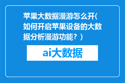 苹果大数据漫游怎么开(如何开启苹果设备的大数据分析漫游功能？)
