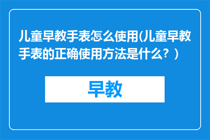 儿童早教手表怎么使用(儿童早教手表的正确使用方法是什么？)