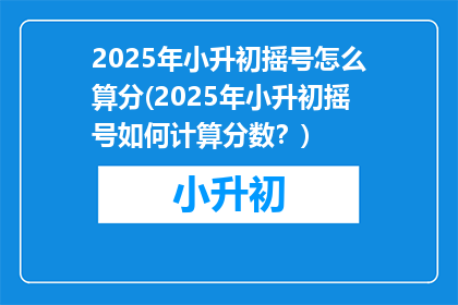 2025年小升初摇号怎么算分(2025年小升初摇号如何计算分数？)