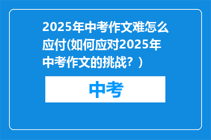 2025年中考作文难怎么应付(如何应对2025年中考作文的挑战？)