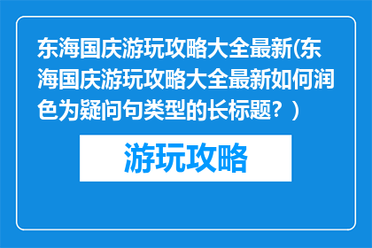 东海国庆游玩攻略大全最新(东海国庆游玩攻略大全最新如何润色为疑问句类型的长标题？)