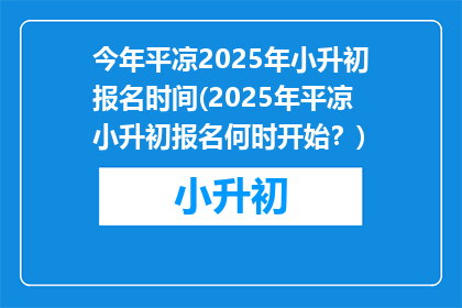 今年平凉2025年小升初报名时间(2025年平凉小升初报名何时开始？)