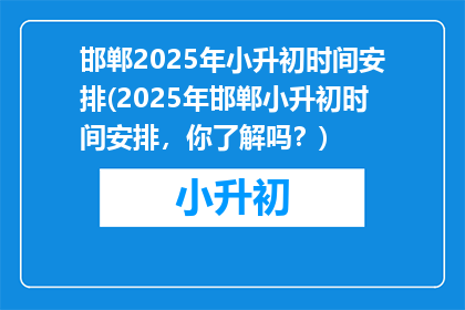 邯郸2025年小升初时间安排(2025年邯郸小升初时间安排，你了解吗？)