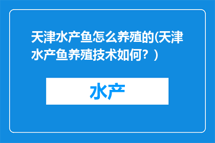 天津水产鱼怎么养殖的(天津水产鱼养殖技术如何？)