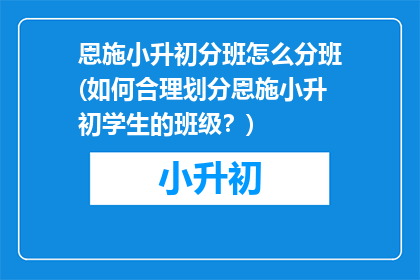 恩施小升初分班怎么分班(如何合理划分恩施小升初学生的班级？)