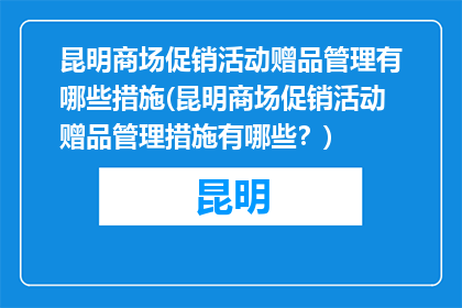 昆明商场促销活动赠品管理有哪些措施(昆明商场促销活动赠品管理措施有哪些？)