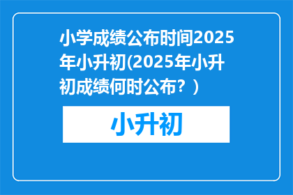 小学成绩公布时间2025年小升初(2025年小升初成绩何时公布？)
