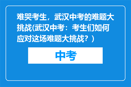 难哭考生，武汉中考的难题大挑战(武汉中考：考生们如何应对这场难题大挑战？)