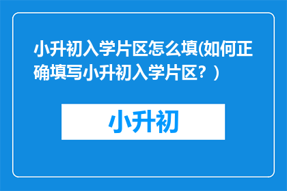 小升初入学片区怎么填(如何正确填写小升初入学片区？)