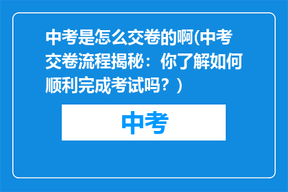 中考是怎么交卷的啊(中考交卷流程揭秘：你了解如何顺利完成考试吗？)