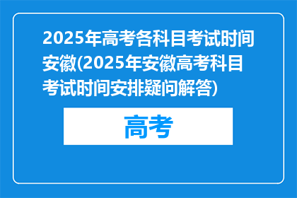 2025年高考各科目考试时间安徽(2025年安徽高考科目考试时间安排疑问解答)