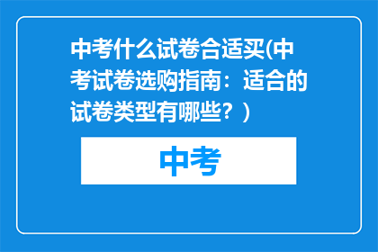中考什么试卷合适买(中考试卷选购指南：适合的试卷类型有哪些？)