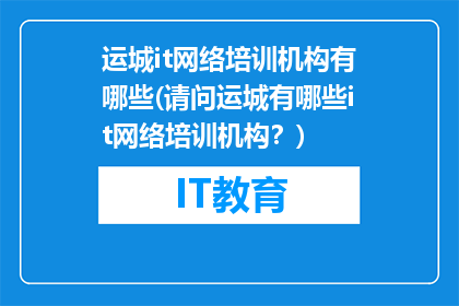 运城it网络培训机构有哪些(请问运城有哪些it网络培训机构？)