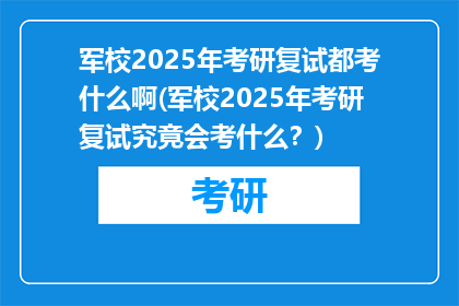 军校2025年考研复试都考什么啊(军校2025年考研复试究竟会考什么？)