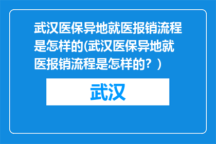 武汉医保异地就医报销流程是怎样的(武汉医保异地就医报销流程是怎样的？)