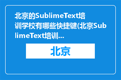 北京的SublimeText培训学校有哪些快捷键(北京SublimeText培训学校的快捷键有哪些？)