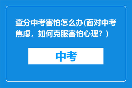 查分中考害怕怎么办(面对中考焦虑，如何克服害怕心理？)