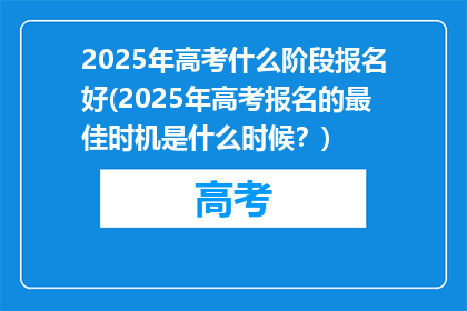 2025年高考什么阶段报名好(2025年高考报名的最佳时机是什么时候？)