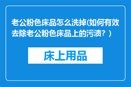 老公粉色床品怎么洗掉(如何有效去除老公粉色床品上的污渍？)