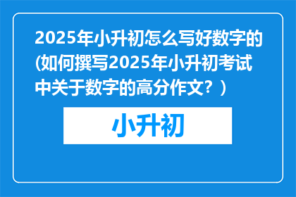 2025年小升初怎么写好数字的(如何撰写2025年小升初考试中关于数字的高分作文？)
