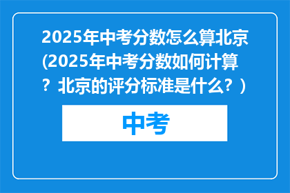 2025年中考分数怎么算北京(2025年中考分数如何计算？北京的评分标准是什么？)