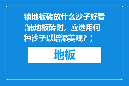 铺地板砖放什么沙子好看(铺地板砖时，应选用何种沙子以增添美观？)